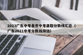 2023广东中考各市中考录取分数线汇总（广东2021中考分数线预估）