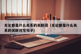 无论都是什么关系的关联词（无论都是什么关系的关联词写句子）