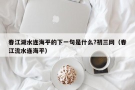 春江湖水连海平的下一句是什么?初三网（春江流水连海平）