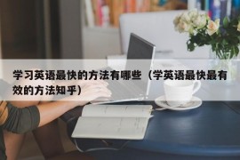 学习英语最快的方法有哪些（学英语最快最有效的方法知乎）