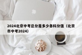 2024北京中考总分是多少各科分值（北京市中考2024）