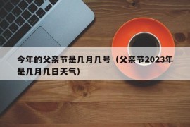 今年的父亲节是几月几号（父亲节2023年是几月几日天气）