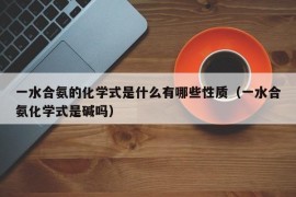 一水合氨的化学式是什么有哪些性质（一水合氨化学式是碱吗）