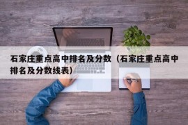 石家庄重点高中排名及分数（石家庄重点高中排名及分数线表）