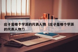 庄子是哪个学派的代表人物（庄子是哪个学派的代表人物?）