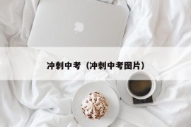 冲刺中考（冲刺中考图片）