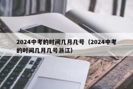 2024中考的时间几月几号（2024中考的时间几月几号浙江）