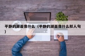 平静的湖面像什么（平静的湖面像什么拟人句）