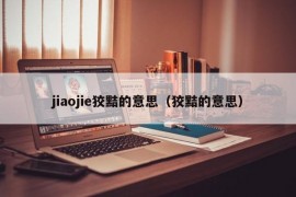 jiaojie狡黠的意思（狡黠的意思）