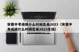 安徽中考成绩什么时候出来2023（安徽中考成绩什么时候出来2023年级）