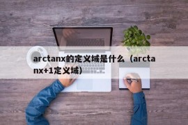 arctanx的定义域是什么（arctanx+1定义域）