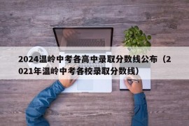 2024温岭中考各高中录取分数线公布（2021年温岭中考各校录取分数线）