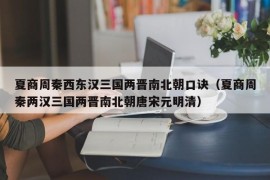 夏商周秦西东汉三国两晋南北朝口诀（夏商周秦两汉三国两晋南北朝唐宋元明清）