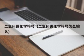 二氧化碳化学符号（二氧化碳化学符号怎么输入）