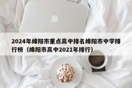 2024年绵阳市重点高中排名绵阳市中学排行榜（绵阳市高中2021年排行）