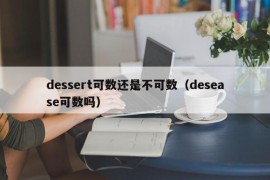 dessert可数还是不可数（desease可数吗）