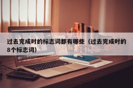 过去完成时的标志词都有哪些（过去完成时的8个标志词）
