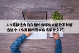 4-5男孩适合的兴趣班有哪些大部分家长都选这个（小男孩四五岁应该学什么好）