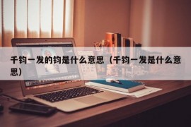 千钧一发的钧是什么意思（千钧一发是什么意思）