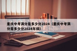 重庆中考满分是多少分2024（重庆中考满分是多少分2024年级）