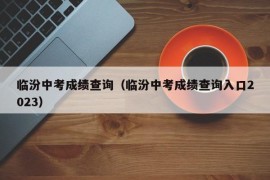 临汾中考成绩查询（临汾中考成绩查询入口2023）