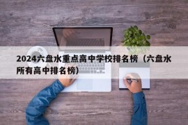 2024六盘水重点高中学校排名榜（六盘水所有高中排名榜）