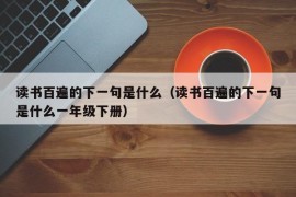 读书百遍的下一句是什么（读书百遍的下一句是什么一年级下册）