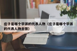 庄子是哪个学派的代表人物（庄子是哪个学派的代表人物主张）