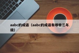 aabc的成语（aabc的成语有哪些三年级）