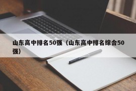 山东高中排名50强（山东高中排名综合50强）