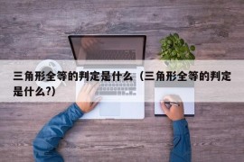 三角形全等的判定是什么（三角形全等的判定是什么?）