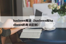 hasbeen用法（hasbeen和hadbeen的用法区别）