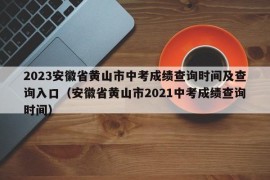 2023安徽省黄山市中考成绩查询时间及查询入口（安徽省黄山市2021中考成绩查询时间）