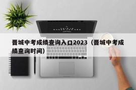 晋城中考成绩查询入口2023（晋城中考成绩查询时间）