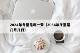 2024年冬至是哪一天（2034年冬至是几月几日）