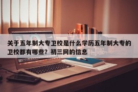 关于五年制大专卫校是什么学历五年制大专的卫校都有哪些？初三网的信息