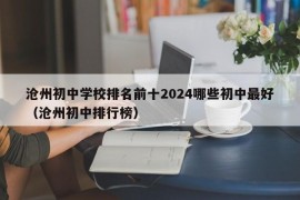 沧州初中学校排名前十2024哪些初中最好（沧州初中排行榜）