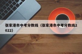 张家港市中考分数线（张家港市中考分数线2022）