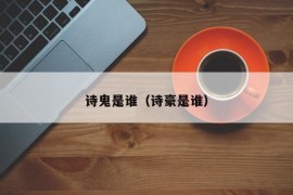 诗鬼是谁（诗豪是谁）