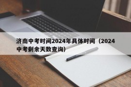 济南中考时间2024年具体时间（2024中考剩余天数查询）