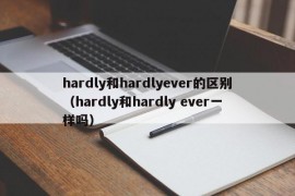 hardly和hardlyever的区别（hardly和hardly ever一样吗）