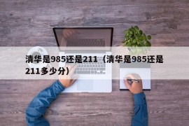 清华是985还是211（清华是985还是211多少分）