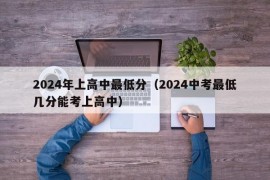 2024年上高中最低分（2024中考最低几分能考上高中）