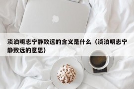 淡泊明志宁静致远的含义是什么（淡泊明志宁静致远的意思）