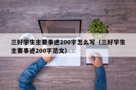 三好学生主要事迹200字怎么写（三好学生主要事迹200字范文）