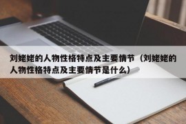 刘姥姥的人物性格特点及主要情节（刘姥姥的人物性格特点及主要情节是什么）