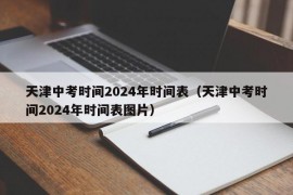 天津中考时间2024年时间表（天津中考时间2024年时间表图片）