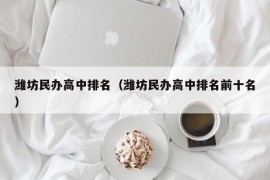潍坊民办高中排名（潍坊民办高中排名前十名）
