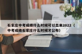 石家庄中考成绩什么时候可以出来2022（中考成绩石家庄什么时候才公布）