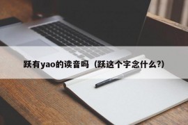 跃有yao的读音吗（跃这个字念什么?）